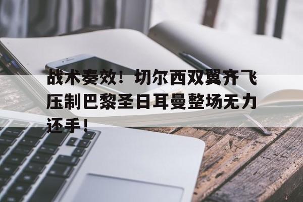 战术奏效！切尔西双翼齐飞压制巴黎圣日耳曼整场无力还手！战术鬼才泰伦卢什么梗