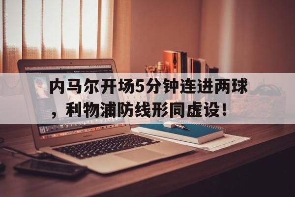 内马尔开场5分钟连进两球，利物浦防线形同虚设！