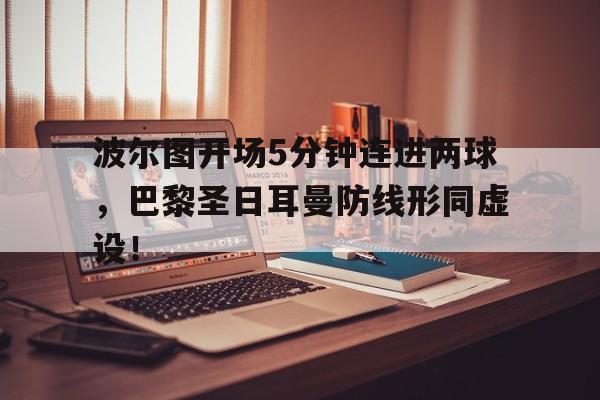 波尔图开场5分钟连进两球，巴黎圣日耳曼防线形同虚设！波尔图vs巴萨
