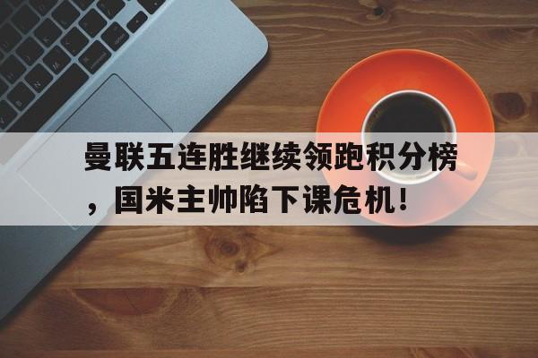 曼联五连胜继续领跑积分榜，国米主帅陷下课危机！国米三冠王赛季积分榜