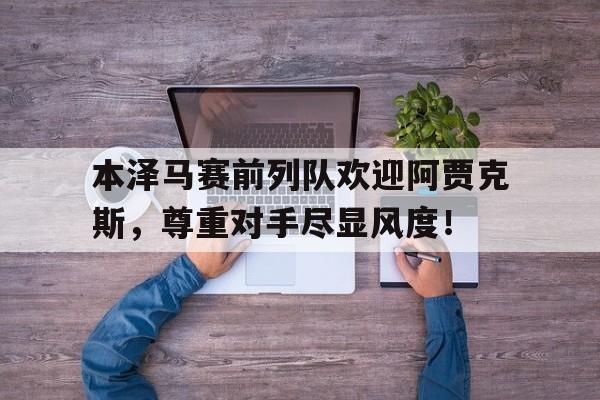 本泽马赛前列队欢迎阿贾克斯，尊重对手尽显风度！