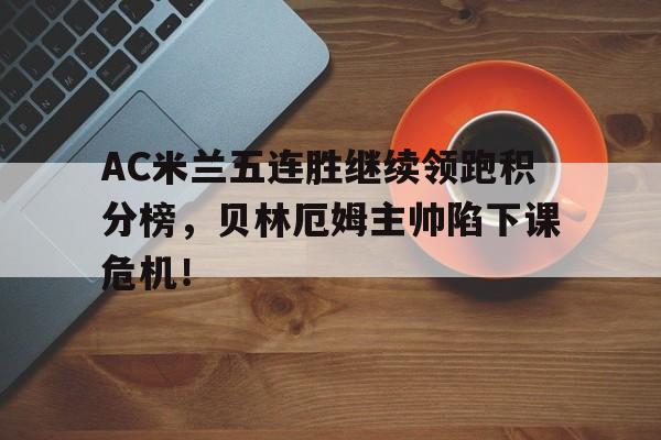 AC米兰五连胜继续领跑积分榜，贝林厄姆主帅陷下课危机！