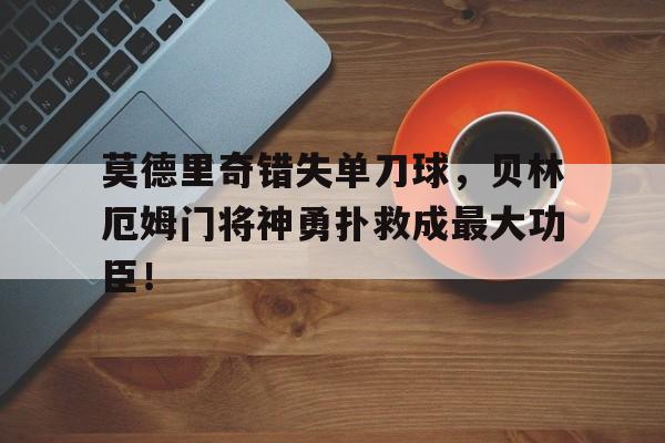 莫德里奇错失单刀球，贝林厄姆门将神勇扑救成最大功臣！贝林厄姆现在在哪踢球