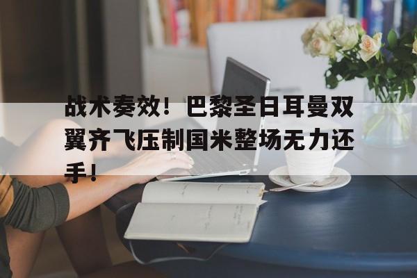 战术奏效！巴黎圣日耳曼双翼齐飞压制国米整场无力还手！