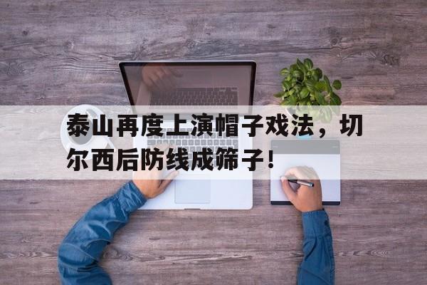 泰山再度上演帽子戏法，切尔西后防线成筛子！泰山 斗