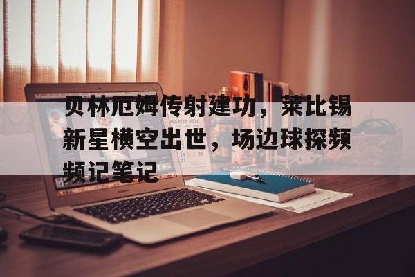 贝林厄姆传射建功，莱比锡新星横空出世，场边球探频频记笔记
