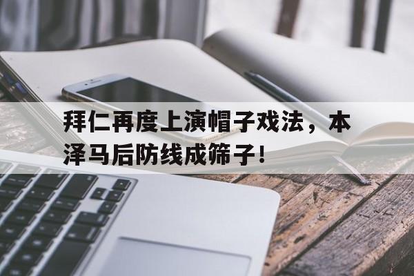 拜仁再度上演帽子戏法，本泽马后防线成筛子！帽子戏法指男女之间