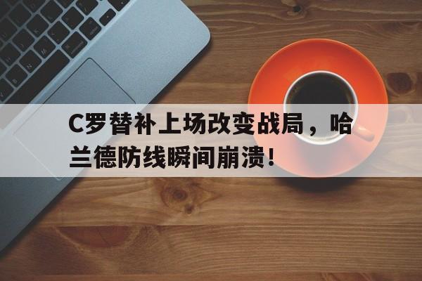 C罗替补上场改变战局，哈兰德防线瞬间崩溃！