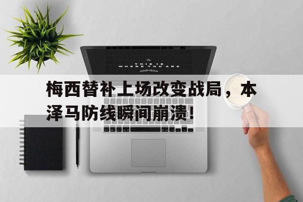 梅西替补上场改变战局，本泽马防线瞬间崩溃！跟梅西苏神竞逐最佳射手!数据告诉为何是本泽马