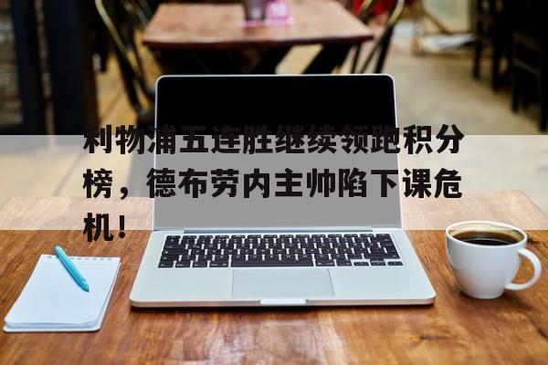 利物浦五连胜继续领跑积分榜，德布劳内主帅陷下课危机！牙买加女100短跑名将