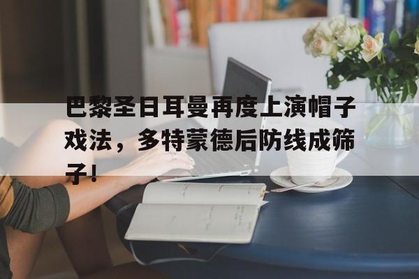 巴黎圣日耳曼再度上演帽子戏法，多特蒙德后防线成筛子！