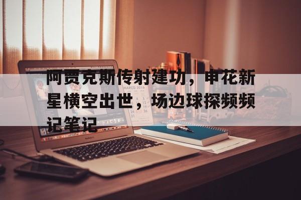 阿贾克斯传射建功，申花新星横空出世，场边球探频频记笔记